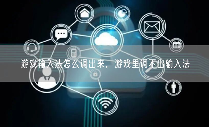 游戏输入法怎么调出来,游戏里调不出输入法