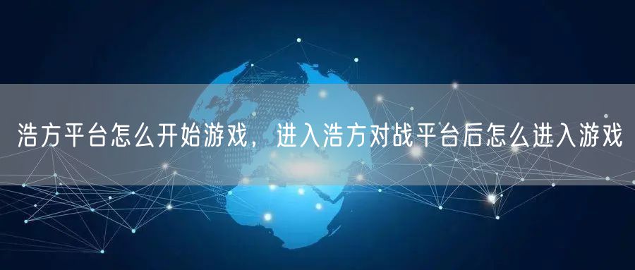浩方平台怎么开始游戏,进入浩方对战平台后怎么进入游戏