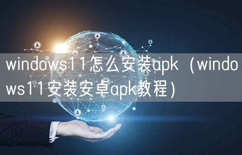 windows11怎么安装apk(windows11安装安卓apk教程)
