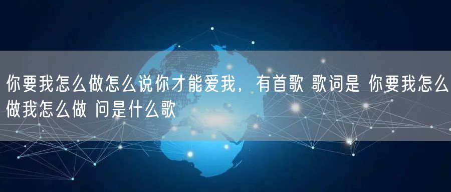 你要我怎么做怎么说你才能爱我,有首歌 歌词是 你要我怎么做我怎么做 问是什么歌