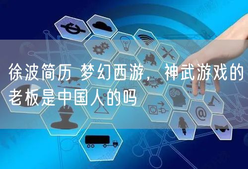 徐波简历 梦幻西游,神武游戏的老板是中国人的吗
