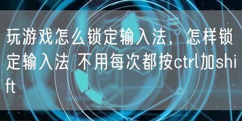 玩游戏怎么锁定输入法,怎样锁定输入法 不用每次都按ctrl加shift