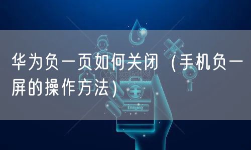 华为负一页如何关闭(手机负一屏的操作方法)