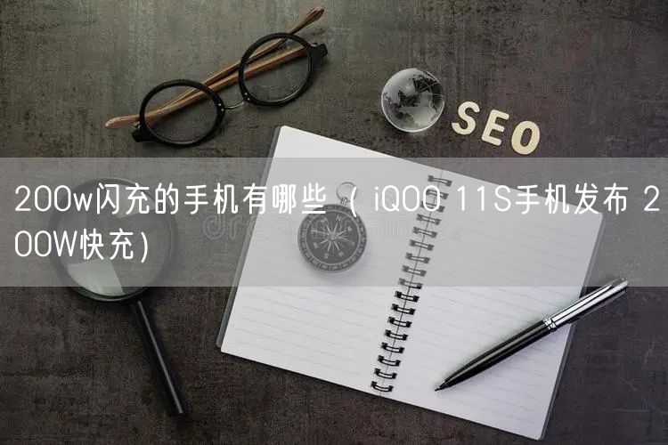 200w闪充的手机有哪些（ iQOO 11S手机发布 200W快充）
