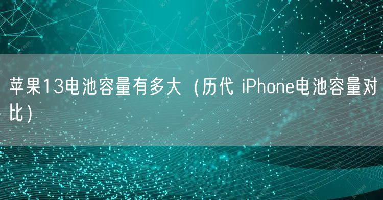 苹果13电池容量有多大（历代 iPhone电池容量对比）