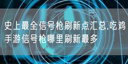 史上最全信号枪刷新点汇总,吃鸡手游信号枪哪里刷新最多