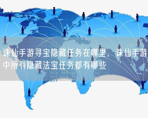 诛仙手游寻宝隐藏任务在哪里，诛仙手游中所有隐藏法宝任务都有哪些
