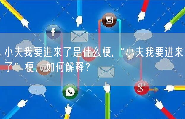 小夫我要进来了是什么梗,“小夫我要进来了”梗，如何解释？