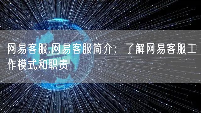 网易客服,网易客服简介:了解网易客服工作模式和职责