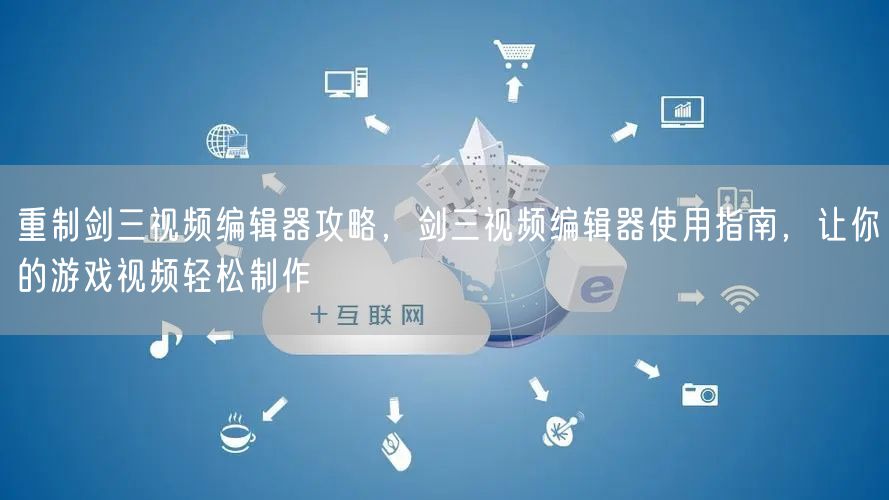 重制剑三视频编辑器攻略,剑三视频编辑器使用指南,让你的游戏视频轻松制作