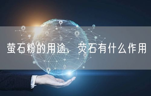 萤石粉的用途,荧石有什么作用