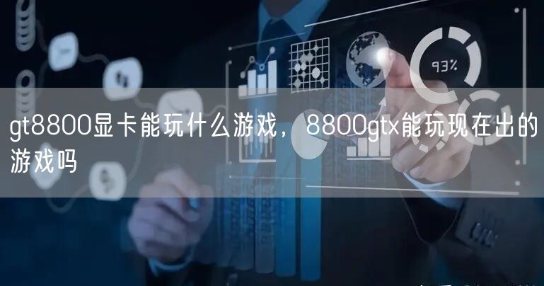 gt8800显卡能玩什么游戏,8800gtx能玩现在出的游戏吗