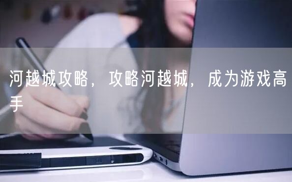 河越城攻略，攻略河越城，成为游戏高手