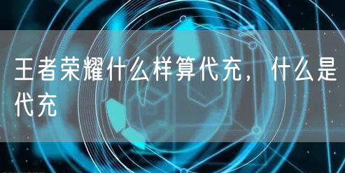 王者荣耀什么样算代充,什么是代充