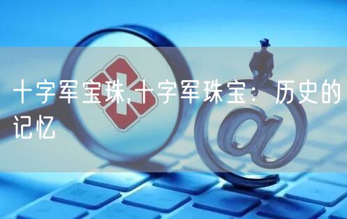 十字军宝珠,十字军珠宝：历史的记忆