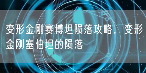 变形金刚赛博坦陨落攻略,变形金刚塞伯坦的陨落
