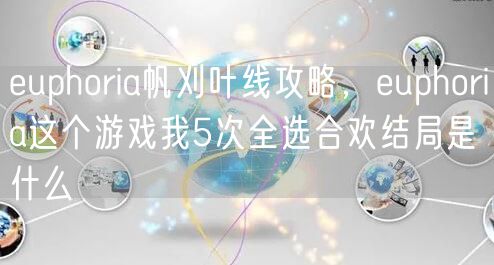 euphoria帆刈叶线攻略,euphoria这个游戏我5次全选合欢结局是什么