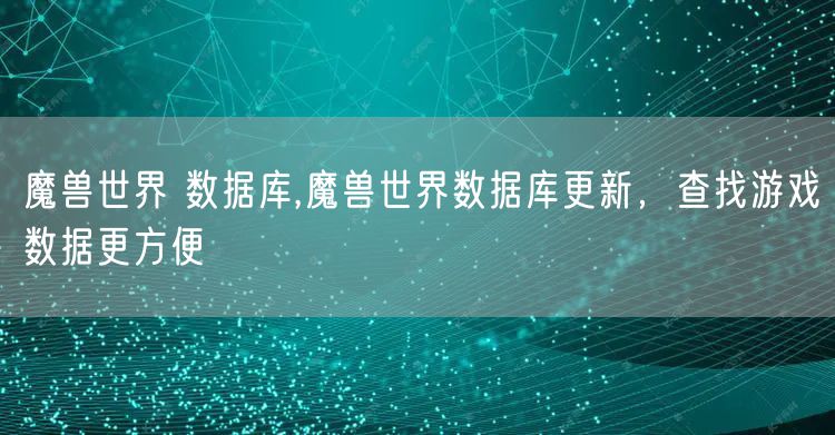 魔兽世界 数据库,魔兽世界数据库更新,查找游戏数据更方便