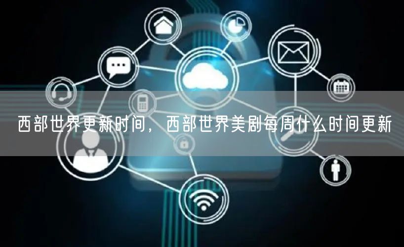 西部世界更新时间,西部世界美剧每周什么时间更新