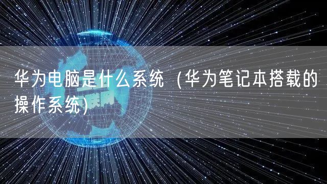 华为电脑是什么系统（华为笔记本搭载的操作系统）