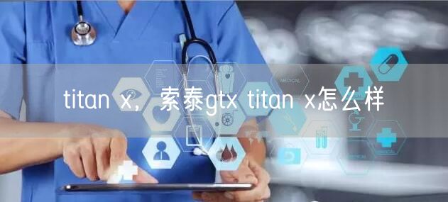 titan x，索泰gtx titan x怎么样