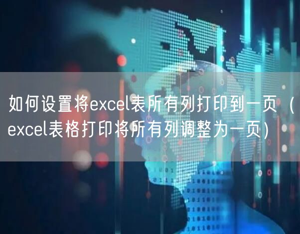 如何设置将excel表所有列打印到一页(excel表格打印将所有列调整为一页)