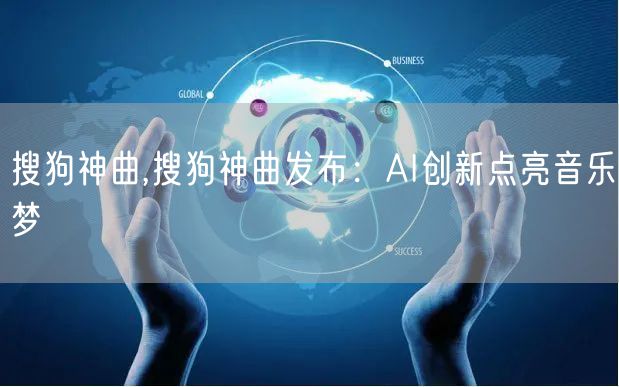 搜狗神曲,搜狗神曲发布：AI创新点亮音乐梦