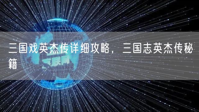 三国戏英杰传详细攻略，三国志英杰传秘籍
