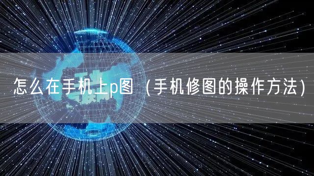 怎么在手机上p图(手机修图的操作方法)