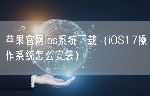 苹果官网ios系统下载（iOS17操作系统怎么安装）