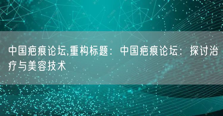 中国疤痕论坛,重构标题：中国疤痕论坛：探讨治疗与美容技术