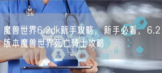 魔兽世界6.2dk新手攻略，新手必看，6.2版本魔兽世界死亡骑士攻略