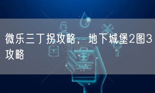 微乐三丁拐攻略，地下城堡2图3攻略