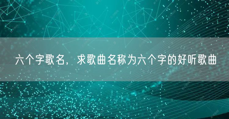 六个字歌名,求歌曲名称为六个字的好听歌曲