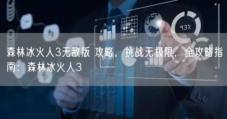 森林冰火人3无敌版 攻略，挑战无极限，全攻略指南：森林冰火人3