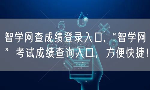 智学网查成绩登录入口,“智学网”考试成绩查询入口，方便快捷！