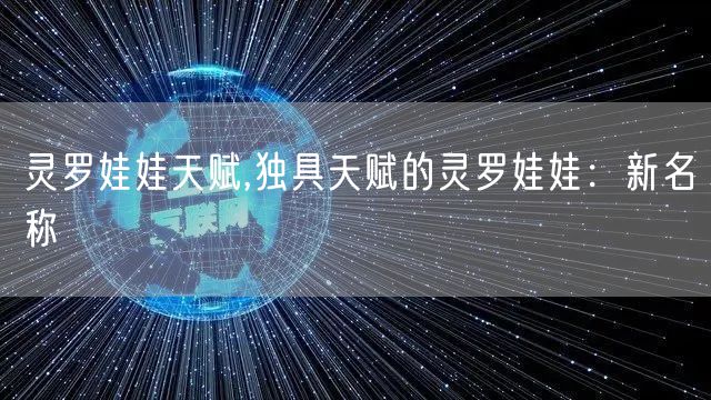 灵罗娃娃天赋,独具天赋的灵罗娃娃：新名称