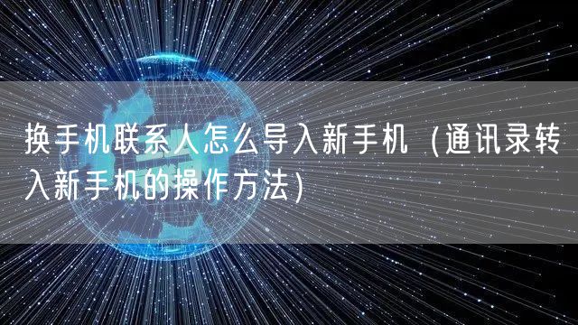 换手机联系人怎么导入新手机(通讯录转入新手机的操作方法)