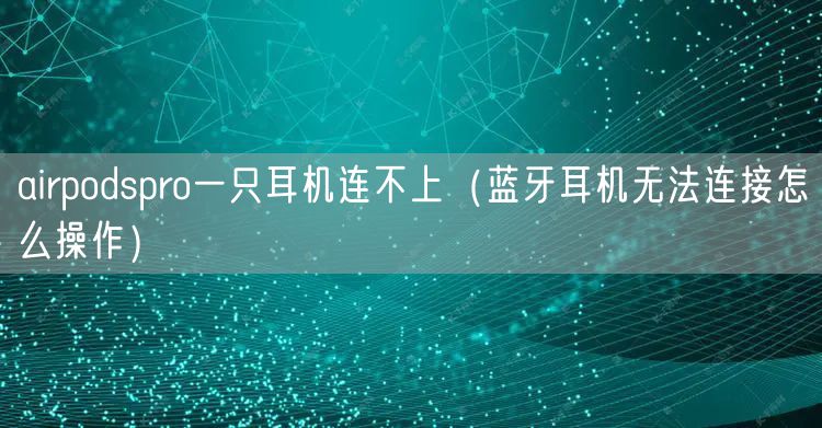 airpodspro一只耳机连不上（蓝牙耳机无法连接怎么操作）
