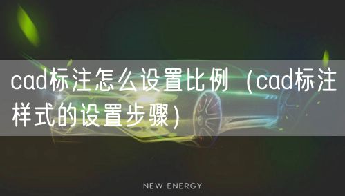 cad标注怎么设置比例(cad标注样式的设置步骤)