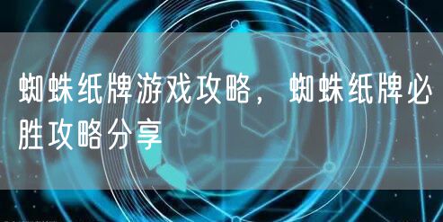 蜘蛛纸牌游戏攻略,蜘蛛纸牌必胜攻略分享