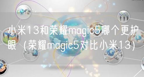 小米13和荣耀magic5哪个更护眼（荣耀magic5对比小米13）