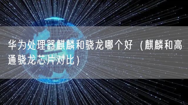 华为处理器麒麟和骁龙哪个好（麒麟和高通骁龙芯片对比）