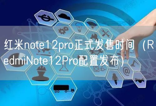 红米note12pro正式发售时间(RedmiNote12Pro配置发布)