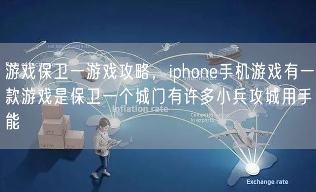 游戏保卫一游戏攻略，iphone手机游戏有一款游戏是保卫一个城门有许多小兵攻城用手能