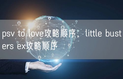 psv to love攻略顺序,little busters ex攻略顺序