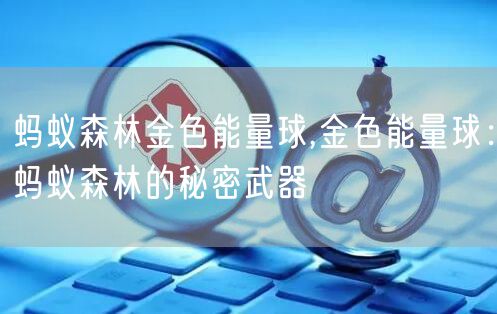 蚂蚁森林金色能量球,金色能量球：蚂蚁森林的秘密武器