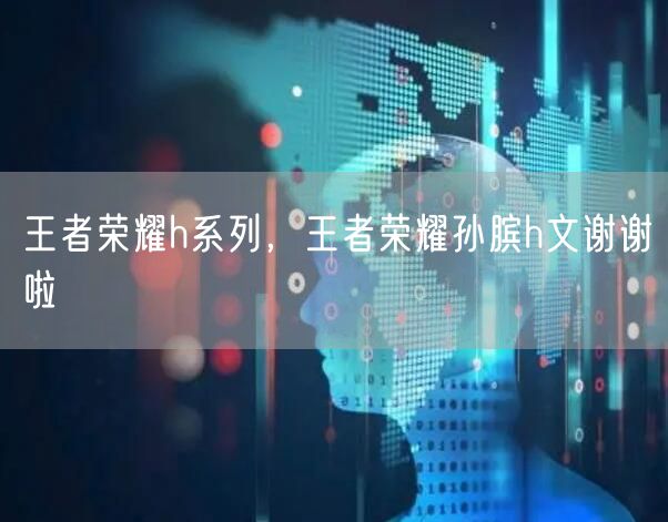 王者荣耀h系列，王者荣耀孙膑h文谢谢啦