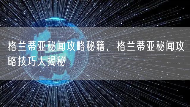 格兰蒂亚秘闻攻略秘籍，格兰蒂亚秘闻攻略技巧大揭秘