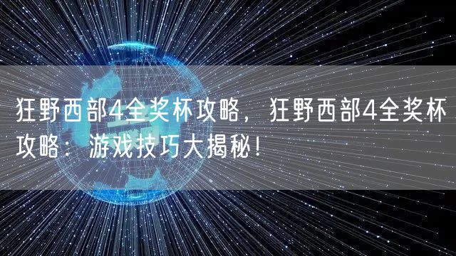 狂野西部4全奖杯攻略，狂野西部4全奖杯攻略：游戏技巧大揭秘！
